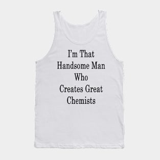 I'm That Handsome Man Who Creates Great Chemists Tank Top